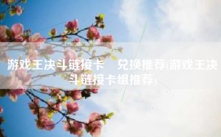 游戏王决斗链接卡劵兑换推荐(游戏王决斗链接卡组推荐)