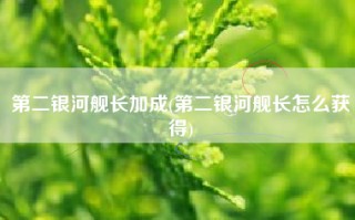 第二银河舰长加成(第二银河舰长怎么获得)