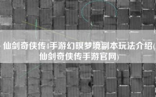 仙剑奇侠传4手游幻暝梦境副本玩法介绍(仙剑奇侠传手游官网)