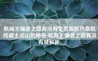航海王强者之路有没有变态版附热血航线威士忌山的秘密(航海王强者之路有没有破解版)