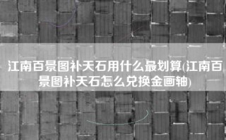 江南百景图补天石用什么最划算(江南百景图补天石怎么兑换金画轴)