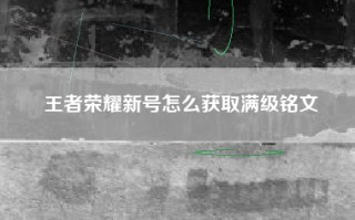 王者荣耀新号怎么获取满级铭文