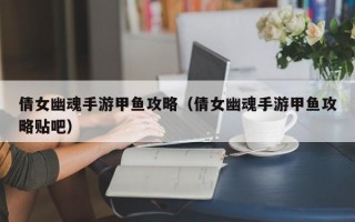 倩女幽魂手游甲鱼攻略（倩女幽魂手游甲鱼攻略贴吧）