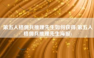 第五人格佣兵推理先生如何获得(第五人格佣兵推理先生海报)