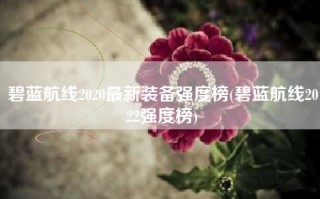 碧蓝航线2020最新装备强度榜(碧蓝航线2022强度榜)