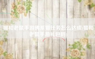 猫和老鼠手游佛系猫任务怎么达成(猫和老鼠手游礼包码)