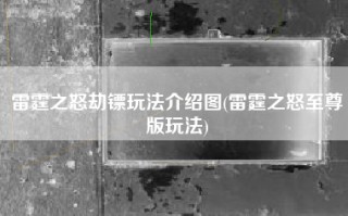 雷霆之怒劫镖玩法介绍图(雷霆之怒至尊版玩法)