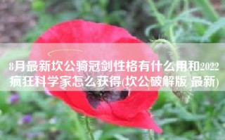 8月最新坎公骑冠剑性格有什么用和2022疯狂科学家怎么获得(坎公破解版 最新)