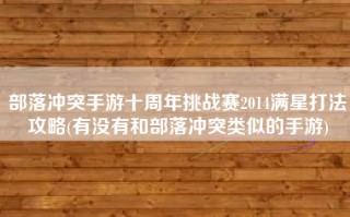 部落冲突手游十周年挑战赛2014满星打法攻略(有没有和部落冲突类似的手游)