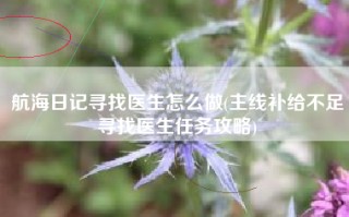 航海日记寻找医生怎么做(主线补给不足寻找医生任务攻略)