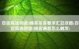 百货商场物语2顾客常客要求汇总攻略(百货商场物语2顾客满意怎么触发)