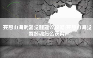 妄想山海武器觉醒建议攻略(妄想山海觉醒器魂怎么获得)