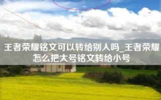 王者荣耀铭文可以转给别人吗_王者荣耀怎么把大号铭文转给小号