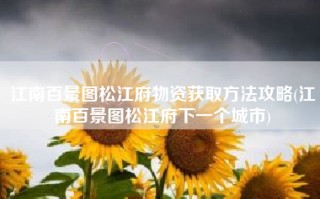 江南百景图松江府物资获取方法攻略(江南百景图松江府下一个城市)