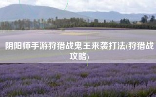 阴阳师手游狩猎战鬼王来袭打法(狩猎战攻略)