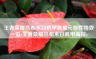 王者荣耀吕布末日机甲新星元部件特效一览(王者荣耀吕布末日机甲海报)