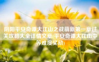 阴阳平安奇谭大江山之战萌新第一章过关攻略大全详情文章(平安奇谭大江山中等难度奖励)