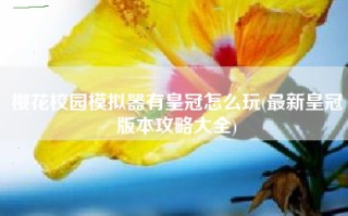 樱花校园模拟器有皇冠怎么玩(最新皇冠版本攻略大全)