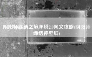 阴阳师缘结之境爬塔2.0图文攻略(阴阳师缘结神壁纸)