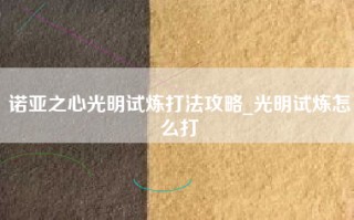 诺亚之心光明试炼打法攻略_光明试炼怎么打