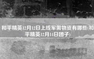 和平精英12月12日上线军需物资有哪些(和平精英12月14日团子)