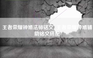 王者荣耀钟馗法师铭文_王者荣耀钟馗辅助铭文搭配