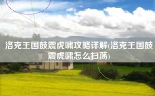 洛克王国鼓震虎啸攻略详解(洛克王国鼓震虎啸怎么扫荡)