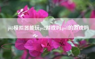 ps3模拟器能玩ps2游戏吗,ps1的游戏吗