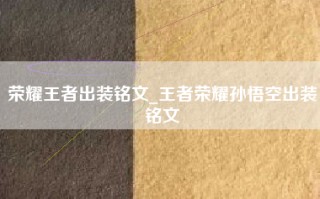 荣耀王者出装铭文_王者荣耀孙悟空出装铭文