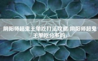 阴阳师超鬼王单吃打法攻略(阴阳师超鬼王单吃分多吗)