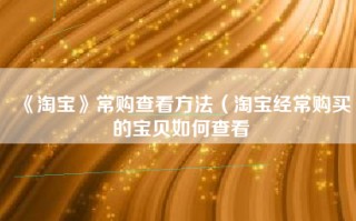 《淘宝》常购查看方法（淘宝经常购买的宝贝如何查看