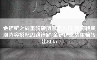 金铲铲之战重骑转凤凰怎么玩 重骑转凤凰阵容搭配思路详解(金铲铲之战重骑转出BUG)
