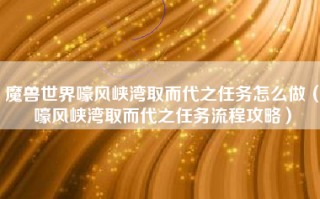 魔兽世界嚎风峡湾取而代之任务怎么做（嚎风峡湾取而代之任务流程攻略）