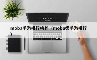 moba手游排行榜的（moba类手游排行）