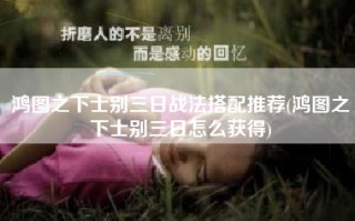鸿图之下士别三日战法搭配推荐(鸿图之下士别三日怎么获得)