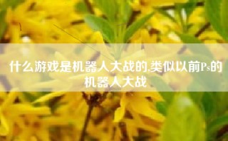什么游戏是机器人大战的,类似以前Ps的机器人大战