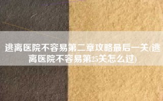 逃离医院不容易第二章攻略最后一关(逃离医院不容易第25关怎么过)