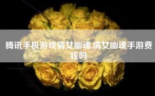 腾讯手机游戏倩女幽魂,倩女幽魂手游费钱吗