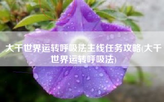 大千世界运转呼吸法主线任务攻略(大千世界运转呼吸法)