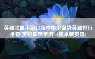 英雄联盟手游3.3版本中单强势英雄排行推荐(英雄联盟手游3.4版本新英雄)