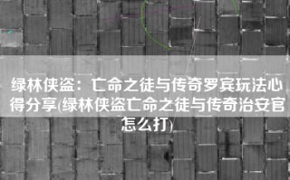 绿林侠盗：亡命之徒与传奇罗宾玩法心得分享(绿林侠盗亡命之徒与传奇治安官怎么打)