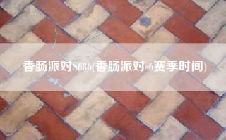 香肠派对S686(香肠派对s6赛季时间)