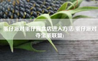 蛋仔派对蛋仔盲盒店进入方法(蛋仔派对夺宝蛋联盟)