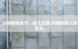 闪耀暖暖番外1-5通关攻略(闪耀暖暖人鱼套装)