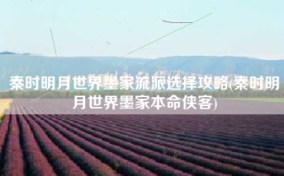 秦时明月世界墨家流派选择攻略(秦时明月世界墨家本命侠客)