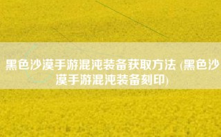 黑色沙漠手游混沌装备获取方法 (黑色沙漠手游混沌装备刻印)