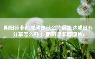 阴阳师非酋成就是什么（满级达成没有分享怎么办）(阴阳师非酋图片)