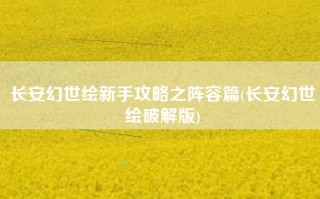 长安幻世绘新手攻略之阵容篇(长安幻世绘破解版)
