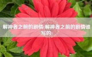 解神者之前的剧情(解神者之前的剧情谁写的)