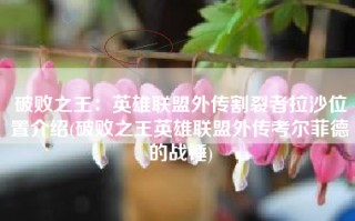 破败之王：英雄联盟外传割裂者拉沙位置介绍(破败之王英雄联盟外传考尔菲德的战锤)